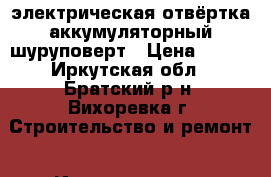 6Vэлектрическая отвёртка аккумуляторный шуруповерт › Цена ­ 920 - Иркутская обл., Братский р-н, Вихоревка г. Строительство и ремонт » Инструменты   